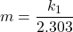 \displaystyle m=\frac{{{{k}_{1}}}}{{2.303}}