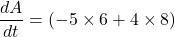 \displaystyle \frac{{dA}}{{dt}}=\left( {-5\times 6+4\times 8} \right)
