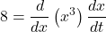 \displaystyle 8=\frac{d}{{dx}}\left( {{{x}^{3}}} \right)\frac{{dx}}{{dt}}