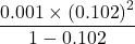 \displaystyle \frac{{0.001\times {{{\left( {0.102} \right)}}^{2}}}}{{1-0.102}}