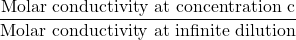 \displaystyle \frac{{\text{Molar conductivity at concentration c}}}{{\text{Molar conductivity at infinite dilution}}}