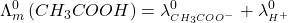 \displaystyle \Lambda _{m}^{0}\left( {C{{H}_{3}}COOH} \right)=\lambda _{{^{{C{{H}_{3}}CO{{O}^{-}}}}}}^{0}+\lambda _{{^{{{{H}^{+}}}}}}^{0}