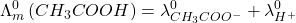 \displaystyle \Lambda _{m}^{0}\left( {C{{H}_{3}}COOH} \right)=\lambda _{{C{{H}_{3}}CO{{O}^{-}}}}^{0}+\lambda _{{{{H}^{+}}}}^{0}