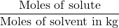 \displaystyle \frac{{\text{Moles of solute}}}{{\text{Moles of solvent in kg}}}