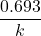 \displaystyle \frac{{0.693}}{k}