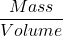 \displaystyle \frac{{Mass}}{{Volume}}