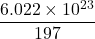 \displaystyle \frac{{6.022\times {{{10}}^{{23}}}}}{{197}}