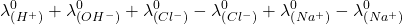 \displaystyle \lambda _{{\left( {{{H}^{+}}} \right)}}^{0}+\lambda _{{\left( {O{{H}^{-}}} \right)}}^{0}+\lambda _{{\left( {C{{l}^{-}}} \right)}}^{0}-\lambda _{{\left( {C{{l}^{-}}} \right)}}^{0}+\lambda _{{\left( {N{{a}^{+}}} \right)}}^{0}-\lambda _{{\left( {N{{a}^{+}}} \right)}}^{0}