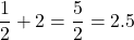 \displaystyle \frac{1}{2}+2=\frac{5}{2}=2.5