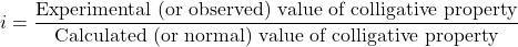 \displaystyle i=\frac{{\text{Experimental (or observed) value of colligative property}}}{{\text{Calculated (or normal) value of colligative property}}}