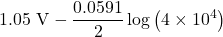 \displaystyle 1.05\text{ V}-\frac{{0.0591}}{2}\log \left( {4\times {{{10}}^{4}}} \right)
