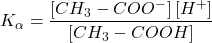 \displaystyle {{K}_{\alpha }}=\frac{{\left[ {C{{H}_{3}}-CO{{O}^{-}}} \right]\left[ {{{H}^{+}}} \right]}}{{\left[ {C{{H}_{3}}-COOH} \right]}}