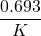 \displaystyle \frac{{0.693}}{K}