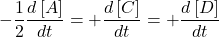 \displaystyle -\frac{1}{2}\frac{{d\left[ A \right]}}{{dt}}=+\frac{{d\left[ C \right]}}{{dt}}=+\frac{{d\left[ D \right]}}{{dt}}