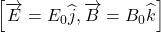 \displaystyle \left[ {\overrightarrow{E}={{E}_{0}}\widehat{j},\overrightarrow{B}={{B}_{0}}\widehat{k}} \right]