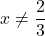 \displaystyle x\ne \frac{2}{3}