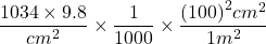 \displaystyle \frac{{1034\times 9.8}}{{c{{m}^{2}}}}\times \frac{1}{{1000}}\times \frac{{{{{\left( {100} \right)}}^{2}}c{{m}^{2}}}}{{1{{m}^{2}}}}