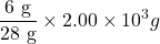 \displaystyle \frac{{6\text{ g}}}{{\text{28 g}}}\times 2.00\times {{10}^{3}}g