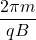 \displaystyle \frac{{2\pi m}}{{qB}}