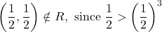 \displaystyle \left( {\frac{1}{2},\frac{1}{2}} \right)\notin R,\text{ since }\frac{1}{2}>{{\left( {\frac{1}{2}} \right)}^{3}}