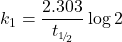 \displaystyle {{k}_{1}}=\frac{{2.303}}{{{{t}_{{\scriptscriptstyle 1\!/\!{ }_2}}}}}\log 2