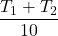 \displaystyle \frac{{{{T}_{1}}+{{T}_{2}}}}{{10}}