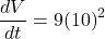 \displaystyle \frac{{dV}}{{dt}}=9{{\left( {10} \right)}^{2}}