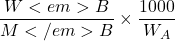 \displaystyle \frac{{{{W}<em>{B}}}}{{{{M}</em>{B}}}}\times \frac{{1000}}{{{{W}_{A}}}}