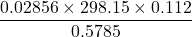 \displaystyle \frac{{0.02856\times 298.15\times 0.112}}{{0.5785}}