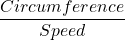 \displaystyle \frac{{Circumference}}{{Speed}}