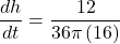 \displaystyle \frac{{dh}}{{dt}}=\frac{{12}}{{36\pi \left( {16} \right)}}