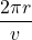 \displaystyle \frac{{2\pi r}}{v}