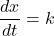 \displaystyle \frac{{dx}}{{dt}}=k