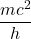 \displaystyle \frac{{m{{c}^{2}}}}{h}