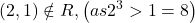 \displaystyle \left( {2,1} \right)\notin R,\left( {as{{2}^{3}}>1=8} \right)
