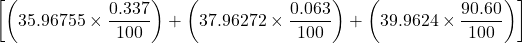 \displaystyle \left[ {\left( {35.96755\times \frac{{0.337}}{{100}}} \right)+\left( {37.96272\times \frac{{0.063}}{{100}}} \right)+\left( {39.9624\times \frac{{90.60}}{{100}}} \right)} \right]