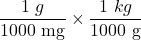 \displaystyle \frac{{1\text{ }g}}{{1000\text{ mg}}}\times \frac{{1\text{ }kg}}{{1000\text{ g}}}