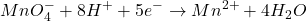 \displaystyle MnO_{4}^{-}+8{{H}^{+}}+5{{e}^{-}}\to M{{n}^{{2+}}}+4{{H}_{2}}O