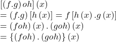 \displaystyle \begin{array}{l}\left[ {\left( {f.g} \right)oh} \right]\left( x \right)\\=\left( {f.g} \right)\left[ {h\left( x \right)} \right]=f\left[ {h\left( x \right).g\left( x \right)} \right]\\=\left( {foh} \right)\left( x \right).\left( {goh} \right)\left( x \right)\\=\left\{ {\left( {foh} \right).\left( {goh} \right)} \right\}\left( x \right)\end{array}