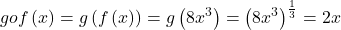 \displaystyle gof\left( x \right)=g\left( {f\left( x \right)} \right)=g\left( {8{{x}^{3}}} \right)={{\left( {8{{x}^{3}}} \right)}^{{\frac{1}{3}}}}=2x