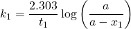 \displaystyle {{k}_{1}}=\frac{{2.303}}{{{{t}_{1}}}}\log \left( {\frac{a}{{a-{{x}_{1}}}}} \right)