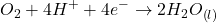 \displaystyle {{O}_{2}}+4{{H}^{+}}+4{{e}^{-}}\to 2{{H}_{2}}{{O}_{{\left( l \right)}}}