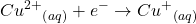 \displaystyle C{{u}^{{2+}}}_{{\left( {aq} \right)}}+{{e}^{-}}\to C{{u}^{+}}_{{\left( {aq} \right)}}