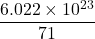 \displaystyle \frac{{6.022\times {{{10}}^{{23}}}}}{{71}}