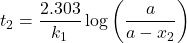 \displaystyle {{t}_{2}}=\frac{{2.303}}{{{{k}_{1}}}}\log \left( {\frac{a}{{a-{{x}_{2}}}}} \right)