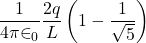 \displaystyle \frac{1}{{4\pi {{\in }_{0}}}}\frac{{2q}}{L}\left( {1-\frac{1}{{\sqrt{5}}}} \right)