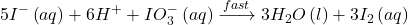 \displaystyle 5{{I}^{-}}\left( {aq} \right)+6{{H}^{+}}+IO_{3}^{-}\left( {aq} \right)\xrightarrow{{fast}}3{{H}_{2}}O\left( l \right)+3{{I}_{2}}\left( {aq} \right)