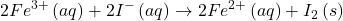 \displaystyle 2F{{e}^{{3+}}}\left( {aq} \right)+2{{I}^{-}}\left( {aq} \right)\to 2F{{e}^{{2+}}}\left( {aq} \right)+{{I}_{2}}\left( s \right)