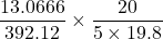 \displaystyle \frac{{13.0666}}{{392.12}}\times \frac{{20}}{{5\times 19.8}}