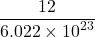 \displaystyle \frac{{12}}{{6.022\times {{{10}}^{{23}}}}}
